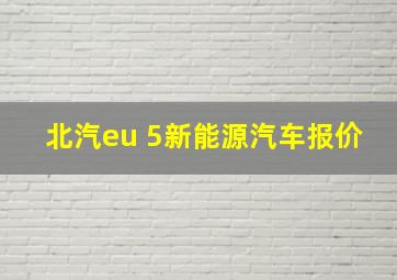 北汽eu 5新能源汽车报价